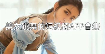 美女跳舞的短视频APP合集